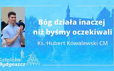 Bóg działa inaczej niż byśmy oczekiwali [KS. HUBERT KOWALEWSKI, WIDEO]