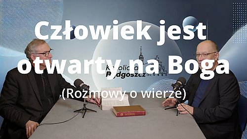 Człowiek jest otwarty na Boga [ROZMOWY O WIERZE, WIDEO]