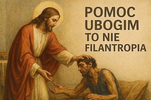Pomoc ubogim to nie filantropia. Ks. Hubert Kowalewski o miłości, która uzdrawia