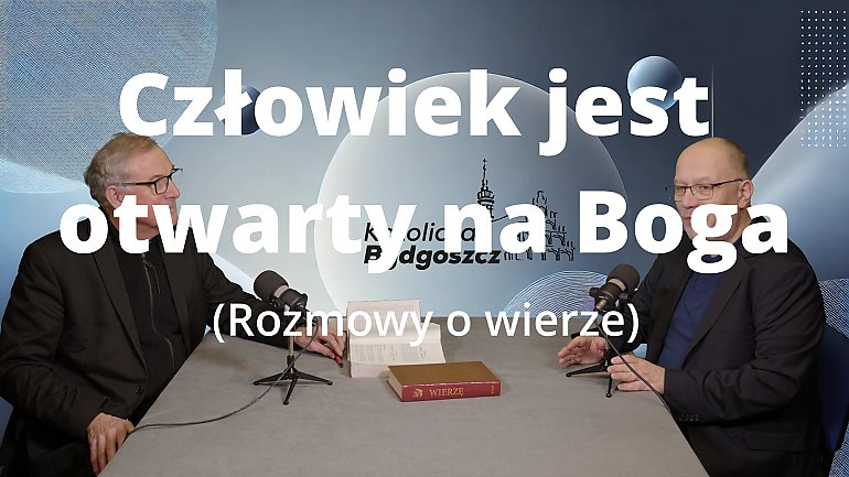 Człowiek jest otwarty na Boga [ROZMOWY O WIERZE, WIDEO]